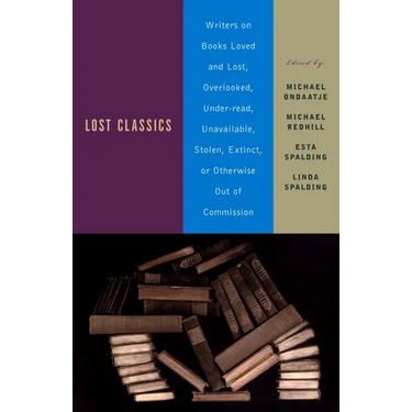 Lost Classics: Writers on Books Loved and Lost, Overlooked, Under-Read, Unavailable, Stolen, Extinct, or Otherwise Out of Commission