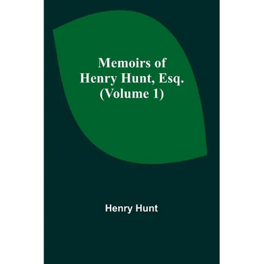 Memoirs of Henry Hunt, Esq. (Volume 1)