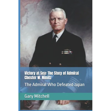 Victory at Sea: The Story of Admiral Chester W. Nimitz: The Admiral Who Defeated Japan
