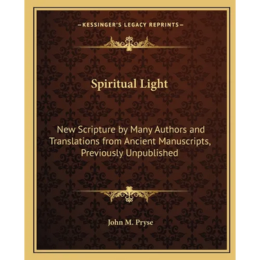Spiritual Light: New Scripture by Many Authors and Translations from Ancient Manuscripts, Previously Unpublished