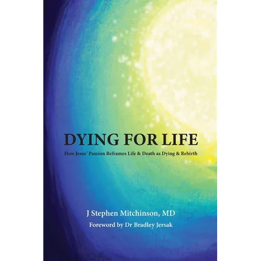 Dying For Life: How Jesus' Passion Reframes Life & Death as Dying & Rebirth