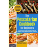 The Pescatarian Cookbook for Beginners: 100 Delicious Simple Seafood Recipes for Healthier Eating Without Skimping on Flavor (50 Air Fryer and 20 Inst