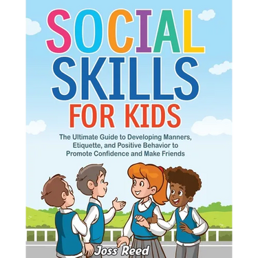 Social Skills for Kids: The Ultimate Guide to Developing Manners, Etiquette, and Positive Behavior to Promote Confidence and Make Friends