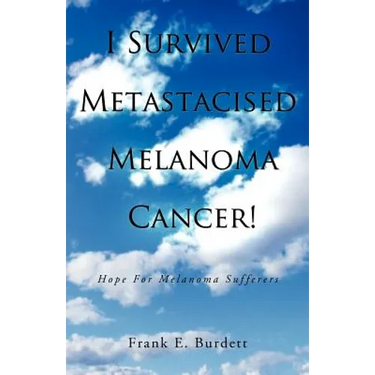 I Survived Metastacised Melanoma Cancer!: Hope for Melanoma Sufferers