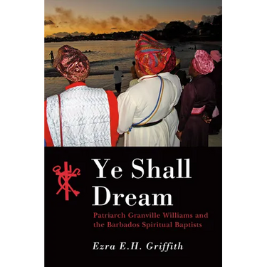 Ye Shall Dream: Patriarch Granville Williams and the Barbados Spiritual Baptists