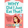 Why Did I Just Eat That?: How to Let Go of Emotional Eating and Heal Your Relationship with Food