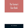 The farmer's own book; or, Family receipts for the husbandman and housewife; being a compilation of the very best receipts on agriculture, gardening,