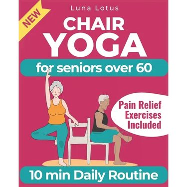 Chair Yoga for Seniors Over 60: A Guide to Revitalize Mind & Body with Gentle Exercise
