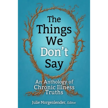 The Things We Don't Say: An Anthology of Chronic Illness Truths
