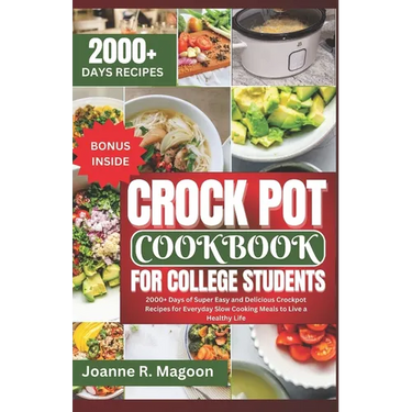 Crock Pot Cookbook For College Students: 2000+ Days of Super Easy and Delicious Crockpot Recipes for Everyday Slow Cooking Meals to Live a Healthy Lif