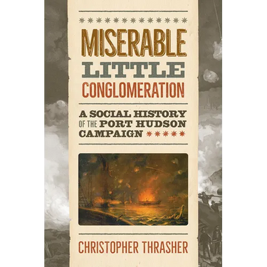 Miserable Little Conglomeration: A Social History of the Port Hudson Campaign