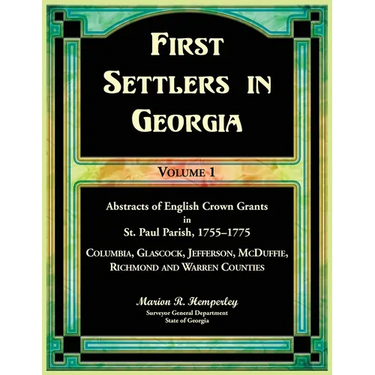 First Settlers in Georgia Volume 1, Abstracts of English Crown Grants in St. Paul Parish,1755-1775. Columbia, Glascock, Jefferson, McDuffie, Richmond