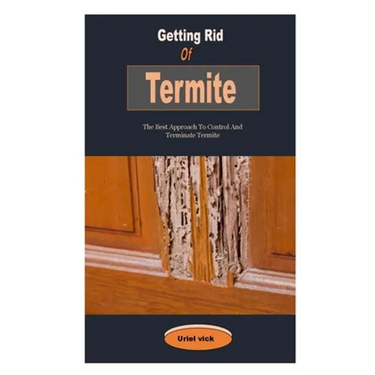 Getting Rid Of Termite: Getting Rid Of Termite: The Best Approach To Control And Terminate Termite