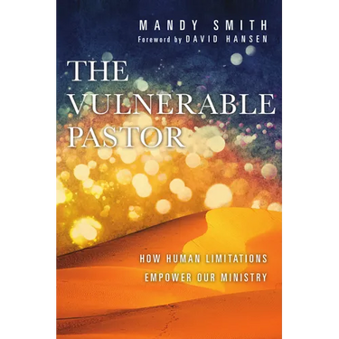 The Vulnerable Pastor: How Human Limitations Empower Our Ministry