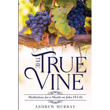 The True Vine: Meditations for a Month on John 15:1-16