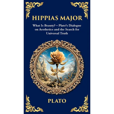 Hippias Major: What Is Beauty? - Plato's Dialogue on Aesthetics and the Search for Universal Truth (Deluxe Hardbound Edition)