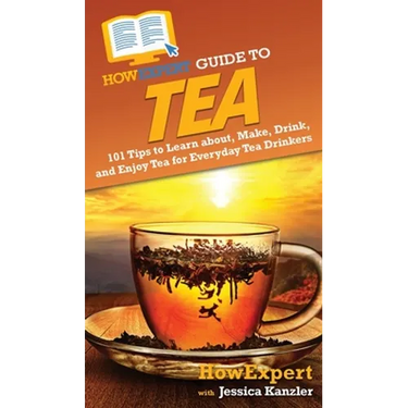 HowExpert Guide to Tea: 101 Tips to Learn about, Make, Drink, and Enjoy Tea for Everyday Tea Drinkers