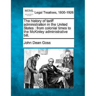 The History of Tariff Administration in the United States: From Colonial Times to the McKinley Administrative Bill.