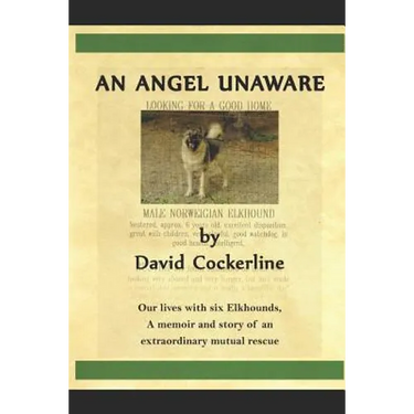 An Angel Unaware: Our Lives with Six Elkhounds, a Memoir and Story of an Extraordinary Mutual Rescue