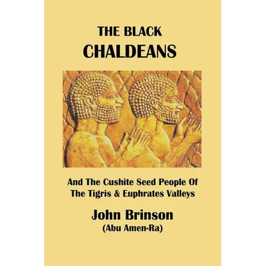 The Black Chaldeans: And The Cushite Seed People Of The Tigris And Euphrates Valleys