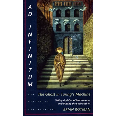 AD Infinitum... the Ghost in Turing's Machine: Taking God Out of Mathematics and Putting the Body Back In. an Essay in Corporeal Semiotics
