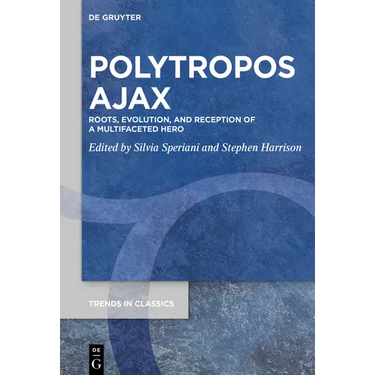 Polytropos Ajax: Roots, Evolution, and Reception of a Multifaceted Hero