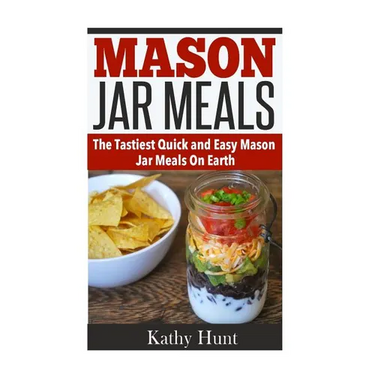 Mason Jar Meals: The Tasiest Quick and Easy Mason Jar Meals On Earth