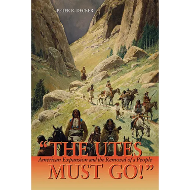 The Utes Must Go!: American Expansion and the Removal of a People