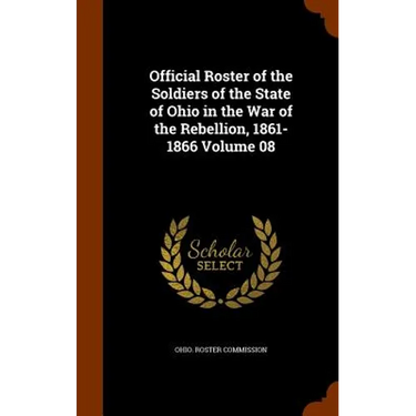 Official Roster of the Soldiers of the State of Ohio in the War of the Rebellion, 1861-1866 Volume 08