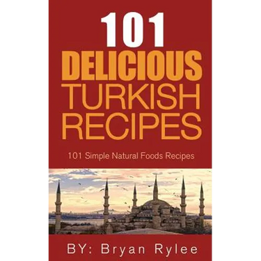 The Spirit of Turkey 101 Turkish Recipes: Simple and Delicious Turkish Recipes for the Entire Family