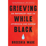 Grieving While Black: An Antiracist Take on Oppression and Sorrow