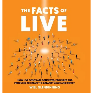 The Facts of Live: How Live Events Are Conceived, Procured and Produced to Create the Greatest Value and Impact