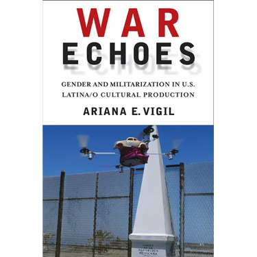War Echoes: Gender and Militarization in U.S. Latina/O Cultural Production