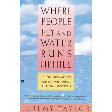 Where People Fly and Water Runs Uphill: Using Dreams to Tap the Wisdom of the Unconscious