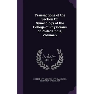 Transactions of the Section On Gynecology of the College of Physicians of Philadelphia, Volume 2