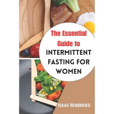 The Essential Guide to Intermittent Fasting for Women: The Ultimate Ways to Lose Weight, Balance your Hormones, Transform your Body and Reset your Met