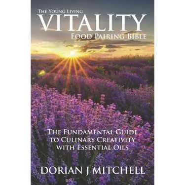 The Young Living Vitality Food Pairing Bible: The Fundamental Guide to Culinary Creativity with Essential Oils