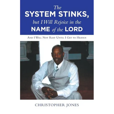 The System Stinks, but I Will Rejoice in the Name of the Lord: And I Will Not Rest Until I Get to Heaven