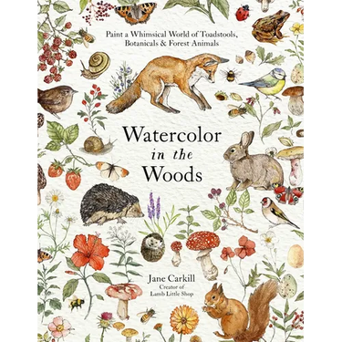 Watercolor in the Woods: Paint a Whimsical World of Forest Animals, Botanicals, Toadstools and More