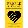 People Pleasing: Rediscover the Authentic Version of Yourself (How to Avoid People Pleasing and Achieve General Wellbeing)