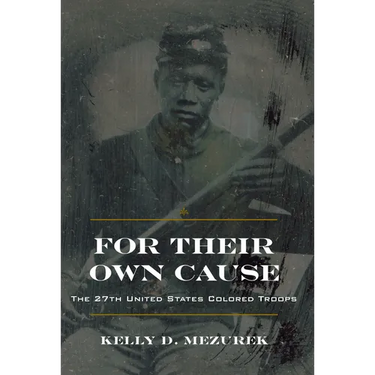 For Their Own Cause: The 27th United States Colored Troops