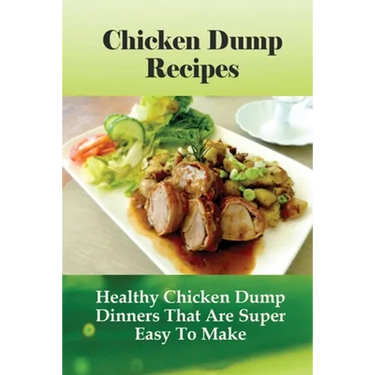 Chicken Dump Recipes: Healthy Chicken Dump Dinners That Are Super Easy To Make: Chicken Freezer Dump Meals