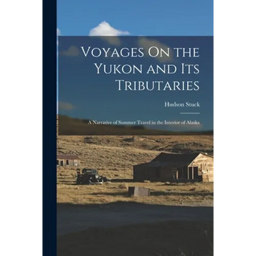 Voyages On the Yukon and Its Tributaries: A Narrative of Summer Travel in the Interior of Alaska