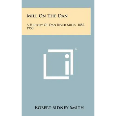 Mill On The Dan: A History Of Dan River Mills, 1882-1950