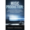 Music Production: Discover The Past, Present & Future of Music Production, Recording Technology, Techniques, & Songwriting