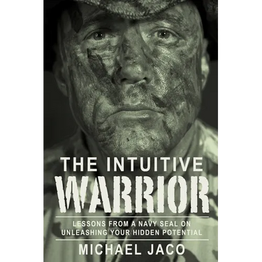 The Intuitive Warrior: Lessons from a Navy Seal on Unleashing Your Hidden Potential Volume 1