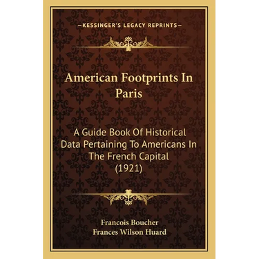American Footprints In Paris: A Guide Book Of Historical Data Pertaining To Americans In The French Capital (1921)