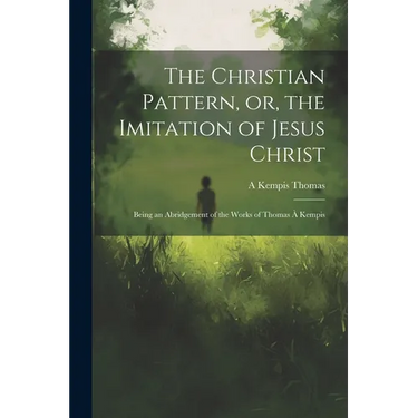 The Christian Pattern, or, the Imitation of Jesus Christ: Being an Abridgement of the Works of Thomas à Kempis