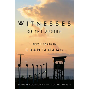 Witnesses of the Unseen: Seven Years in Guantanamo