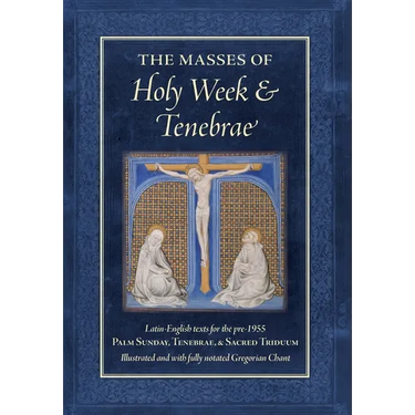 The Masses of Holy Week & Tenebrae: Latin-English texts for the pre-1955 Palm Sunday, Tenebrae, & Sacred Triduum